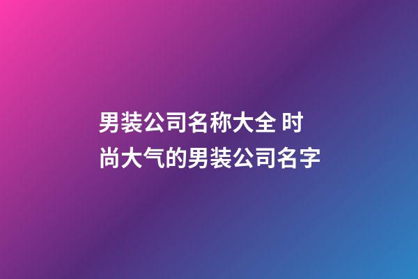 男装公司名称大全 时尚大气的男装公司名字-第1张-公司起名-玄机派